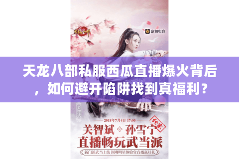 天龙八部私服西瓜直播爆火背后，如何避开陷阱找到真福利？