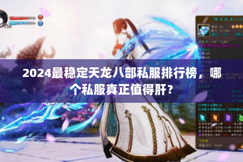 2024最稳定天龙八部私服排行榜，哪个私服真正值得肝？