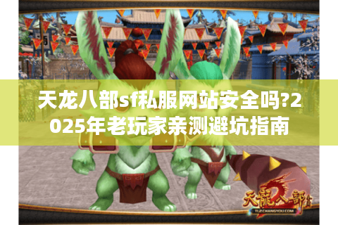 天龙八部sf私服网站安全吗?2025年老玩家亲测避坑指南