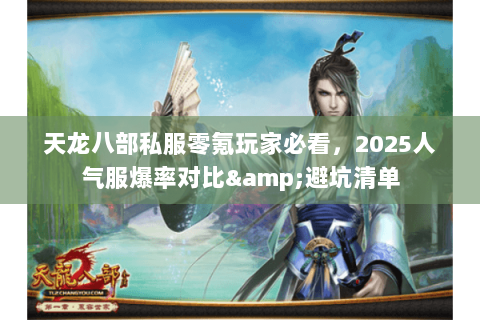 天龙八部私服零氪玩家必看，2025人气服爆率对比&避坑清单