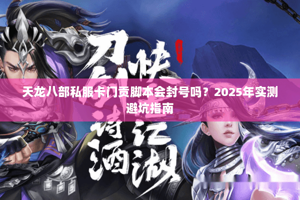 天龙八部私服卡门贡脚本会封号吗？2025年实测避坑指南