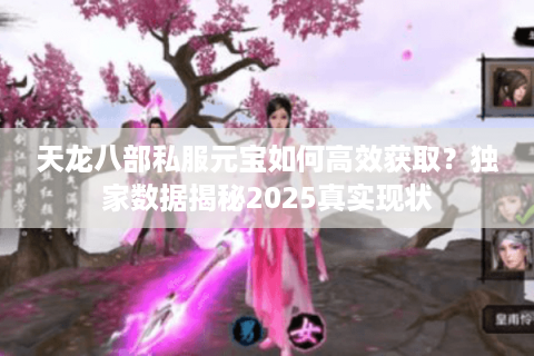 天龙八部私服元宝如何高效获取？独家数据揭秘2025真实现状