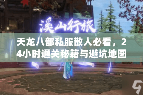 天龙八部私服散人必看，24小时通关秘籍与避坑地图