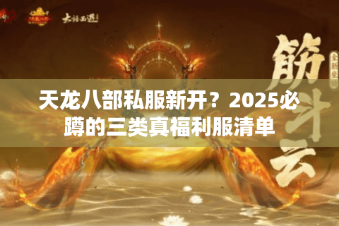 天龙八部私服新开？2025必蹲的三类真福利服清单
