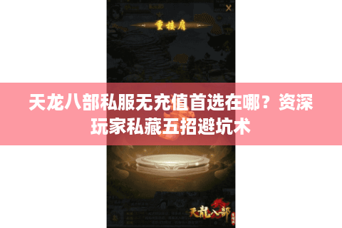 天龙八部私服无充值首选在哪？资深玩家私藏五招避坑术