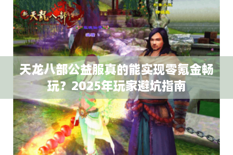 天龙八部公益服真的能实现零氪金畅玩？2025年玩家避坑指南