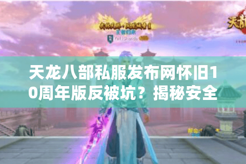 天龙八部私服发布网怀旧10周年版反被坑？揭秘安全选择方法