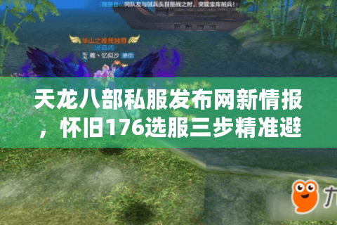 天龙八部私服发布网新情报,怀旧176选服三步精准避坑术 天龙八部私服发布网新情报,怀旧176选服三步精准避坑术