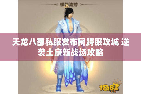 天龙八部私服发布网跨服攻城 逆袭土豪新战场攻略