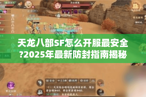 天龙八部SF怎么开服最安全?2025年最新防封指南揭秘 天龙八部SF怎么开服最安全?2025年最新防封指南揭秘