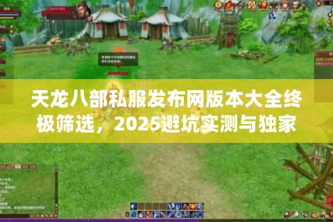 天龙八部私服发布网版本大全终极筛选，2025避坑实测与独家推荐