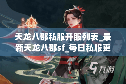 天龙八部私服开服列表_最新天龙八部sf_每日私服更新平台