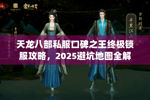 天龙八部私服口碑之王终极锁服攻略，2025避坑地图全解