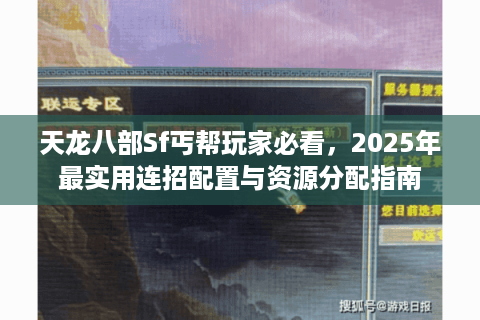 天龙八部Sf丐帮玩家必看，2025年最实用连招配置与资源分配指南