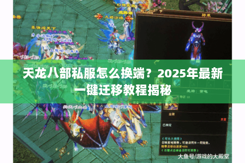 天龙八部私服怎么换端？2025年最新一键迁移教程揭秘