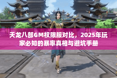 天龙八部GM权限服对比，2025年玩家必知的暴率真相与避坑手册
