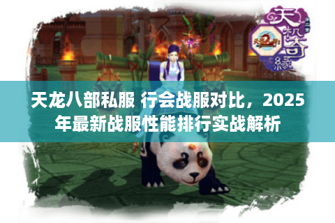 天龙八部私服 行会战服对比，2025年最新战服性能排行实战解析