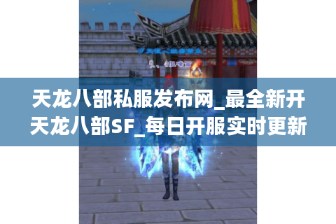 天龙八部私服发布网_最全新开天龙八部SF_每日开服实时更新表