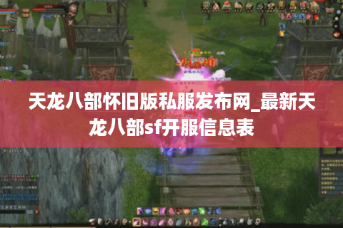 天龙八部怀旧版私服发布网_最新天龙八部sf开服信息表