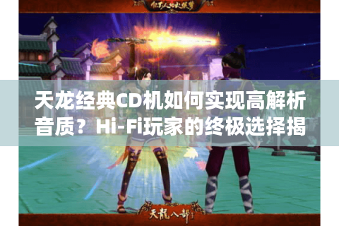 天龙经典CD机如何实现高解析音质？Hi-Fi玩家的终极选择揭秘