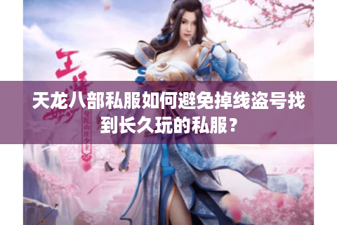 天龙八部私服如何避免掉线盗号找到长久玩的私服？