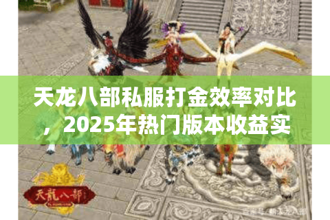天龙八部私服打金效率对比，2025年热门版本收益实测