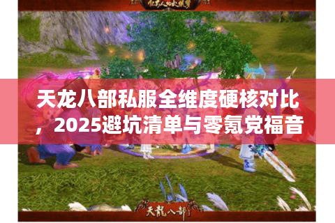 天龙八部私服全维度硬核对比，2025避坑清单与零氪党福音