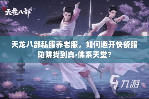 天龙八部私服养老服,如何避开快餐服陷阱找到真·佛系天堂? 天龙八部私服养老服,如何避开快餐服陷阱找到真·佛系天堂?