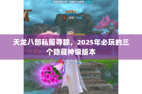 天龙八部私服寻踪，2025年必玩的三个隐藏神级版本