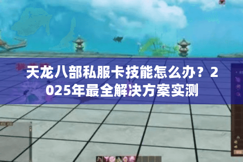 天龙八部私服卡技能怎么办？2025年最全解决方案实测