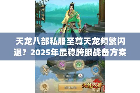 天龙八部私服至尊天龙频繁闪退？2025年最稳跨服战备方案实测