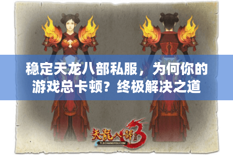 稳定天龙八部私服，为何你的游戏总卡顿？终极解决之道