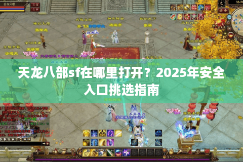 天龙八部sf在哪里打开？2025年安全入口挑选指南