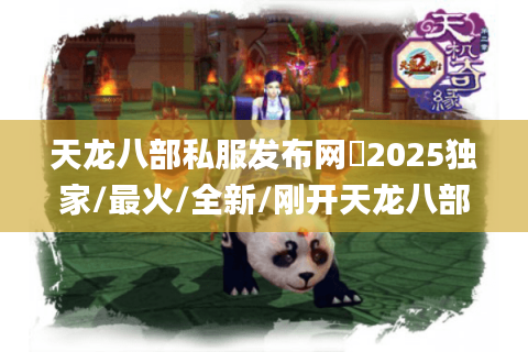 天龙八部私服发布网✨2025独家/最火/全新/刚开天龙八部sf_今日/最新/最全天龙八部开服表