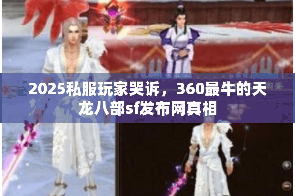 2025私服玩家哭诉，360最牛的天龙八部sf发布网真相