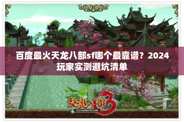 百度最火天龙八部sf哪个最靠谱？2024玩家实测避坑清单
