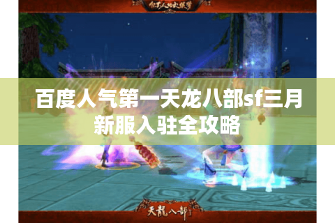 百度人气第一天龙八部sf三月新服入驻全攻略