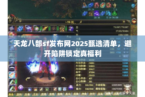 天龙八部sf发布网2025甄选清单，避开陷阱锁定真福利