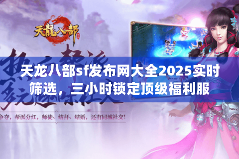 天龙八部sf发布网大全2025实时筛选，三小时锁定顶级福利服
