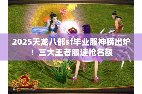 2025天龙八部sf毕业服神榜出炉！三大王者服速抢名额