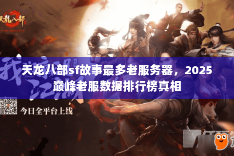 天龙八部sf故事最多老服务器，2025巅峰老服数据排行榜真相