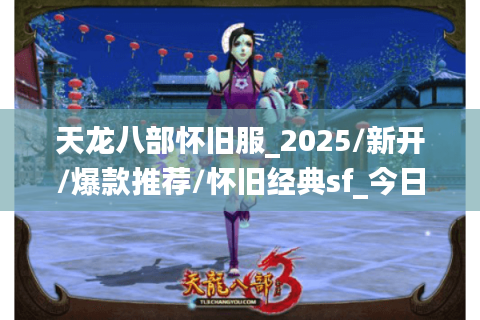 天龙八部怀旧服_2025/新开/爆款推荐/怀旧经典sf_今日开服表🎯