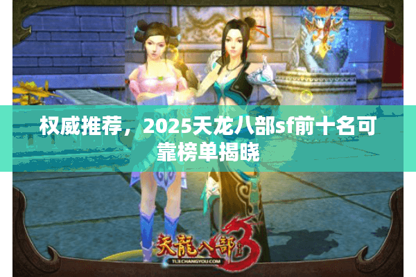 权威推荐，2025天龙八部sf前十名可靠榜单揭晓