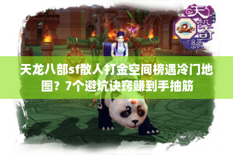 天龙八部sf散人打金空间榜遇冷门地图？7个避坑诀窍赚到手抽筋