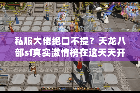 私服大佬绝口不提？天龙八部sf真实激情榜在这天天开战！