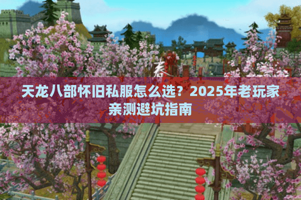 天龙八部怀旧私服怎么选？2025年老玩家亲测避坑指南
