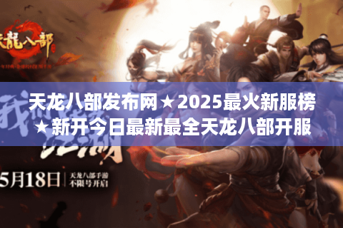 天龙八部发布网★2025最火新服榜★新开今日最新最全天龙八部开服表🔥独家推荐