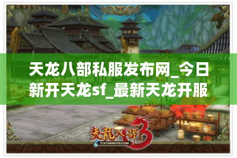 天龙八部私服发布网_今日新开天龙sf_最新天龙开服列表