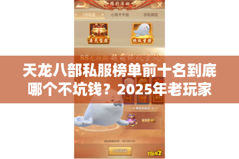 天龙八部私服榜单前十名到底哪个不坑钱？2025年老玩家实测避雷手册