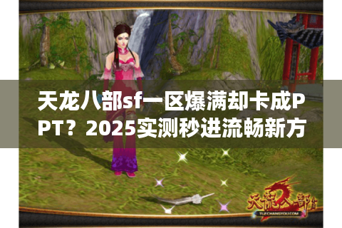 天龙八部sf一区爆满却卡成PPT？2025实测秒进流畅新方案